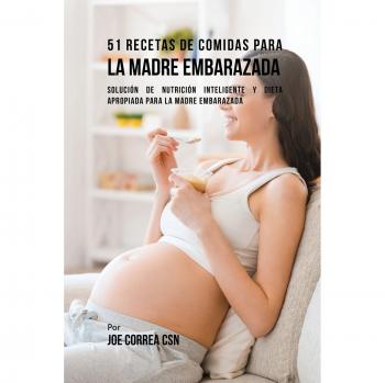 Recetario Nutricional: 51 Comidas Saludables para Madres Embarazadas