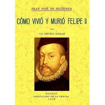 Como Vivio y Murio Felipe II - Sigüenza, Fray José de