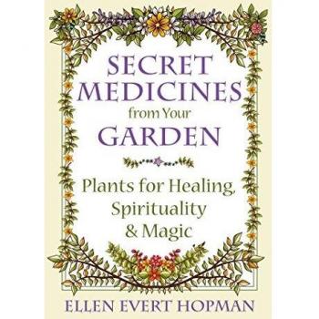 Secret Medicines from Your Garden: Plants for Healing, Spirituality, and Magic
