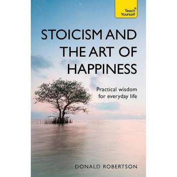Stoicism and the Art of Happiness: Practical wisdom for everyday life: embrace perseverance, strength and happiness with stoic philosophy