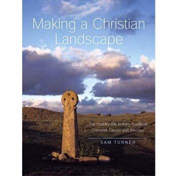 Making a Christian Landscape: How Christianity Shaped the Countryside in Early-Medieval Cornwall, Devon and Wessex