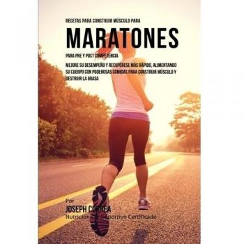 Recetas para Construir Musculo para Maratones, para Pre y Post Competencia: Mejore su desempeno y recuperese mas rapido, alimentando su cuerpo con ... para construir musculo y destruir la grasa