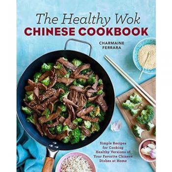 The Healthy Wok Chinese Cookbook: Fresh Recipes to Sizzle, Steam, and Stir-Fry Restaurant Favorites at Home