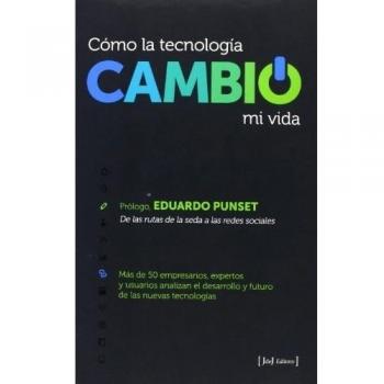 Cómo la tecnología cambió mi vida: más de 50 empresarios, expertos y usuarios analizan el desarrollo y futuro de las nuevas tecnologías