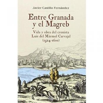 ENTRE GRANADA Y EL MAGREB: Vida y obra de Luis del Mármol Carvajal