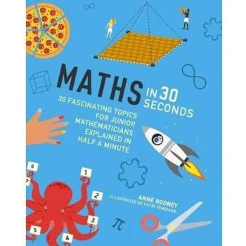 Maths in 30 Seconds: 30 fascinating topics for junior mathematicians explained in half a minute