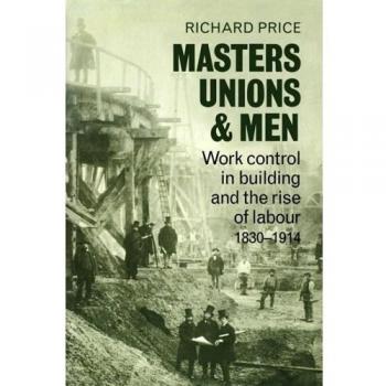 Maestros, Sindicatos y Hombres: Control Laboral en la Construcción y el Auge del Trabajo 1830-1914 - Edición en Rústica