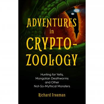 Adventures in Cryptozoology: Hunting for Yetis, Mongolian Deathworms and Other Not-So-Mythical Monsters