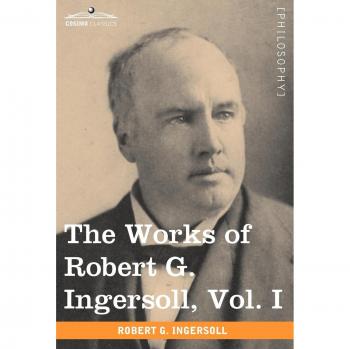 The Complete Works of Robert G. Ingersoll, Volume I (12-Volume Set)