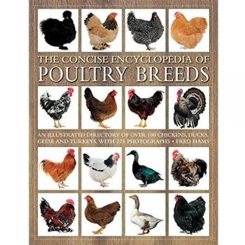 The Concise Encyclopedia of Poultry Breeds: An Illustrated Directory of Over 100 Chickens, Ducks, Geese and Turkeys, with 275 Photographs