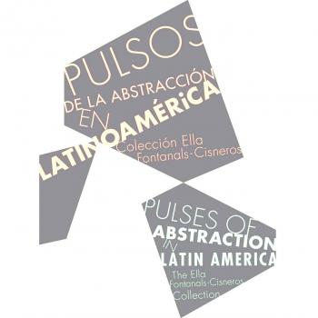 Pulsos de la abstracción en latinoamérica: Colección Ella Fontanals-Cisneros: Ella Fontanals-Cisneros Collection