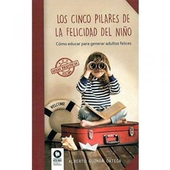 Los cinco pilares de la felicidad del niño: Cómo educar para generar adultos felices