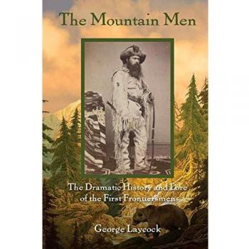 The Mountain Men: The Dramatic History and Lore of the First Frontiersmen