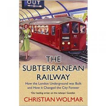 The Subterranean Railway: How the London Underground was Built and How it Changed the City Forever