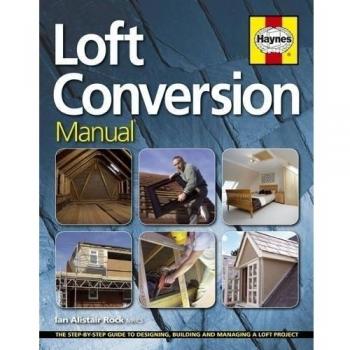 Loft Conversion Manual: The Step-by-Step Guide to Designing, Building and Managing a Loft Project
