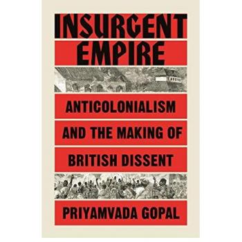 Insurgent Empire: Anticolonial Resistance and British Dissent by Priyamvada Gopal