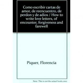 Como escribir cartas de amor, de reencuentro, de perdon y de adios / How to write love letters, of encounter, forgiveness and farewell