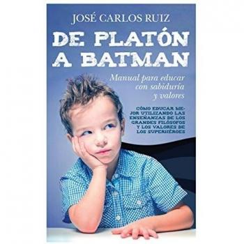 De Platón a Batman: Manual para educar con sabiduría y valores - José Carlos Ruiz Sánchez