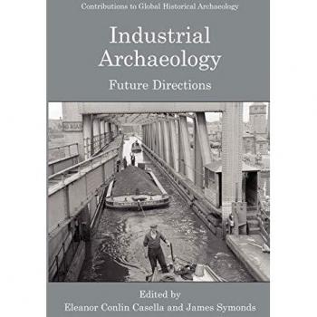 Industrial Archaeology: Future Directions - Contributions to Global Historical Archaeology (Springer-Verlag New York)