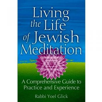 Living the Life of Jewish Meditation: A Comprehensive Guide to Practice and Experience