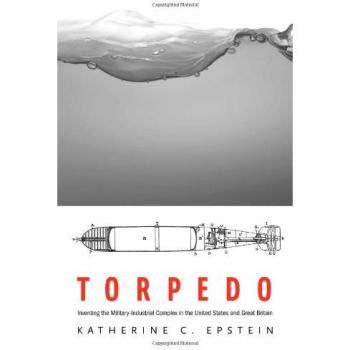 Torpedo: Inventing the Military-Industrial Complex in the United States and Great Britain