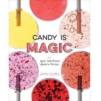 Candy Is Magic: Real Ingredients, Modern Recipes [A Baking Book]