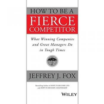 Fierce Competitor Guide: Winning Strategies for Tough Times by Jeffrey J. Fox