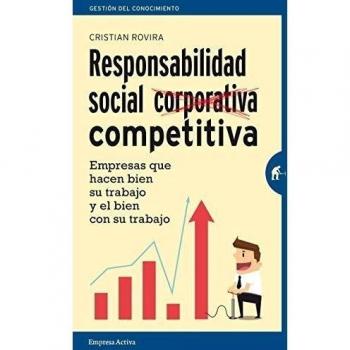 Responsabilidad Social Competitiva: Empresas que hacen bien su trabajo y el bien con su trabajo - Cristian Rovira Pardo