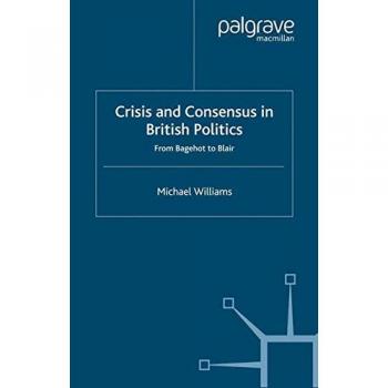 Crisis and Consensus in British Politics: From Bagehot to Blair