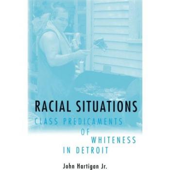 Racial Situations: Class Predicaments of Whiteness in Detroit by John Hartigan Jr