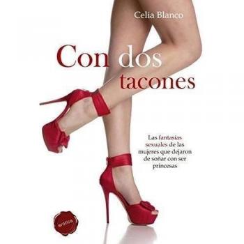 Con Dos Tacones. Las Fantasías Sexuales De Las Mujeres Que Dejaron De Soñar Con Ser Princesas - Blanco, Celia