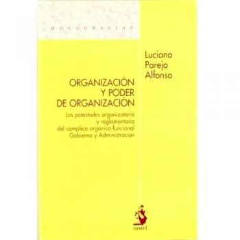 Organización y Poder de Organización. Las Potestades Organizatoria y Reglamentaria del Complejo Orgánico-Funcional Gobierno y Administración