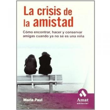 La crisis de la amistad: Cómo encontrar, hacer y conservar amigas cuando ya no se es una niña