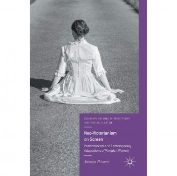 Neo-Victorianism on Screen: Postfeminism and Contemporary Adaptations of Victorian Women