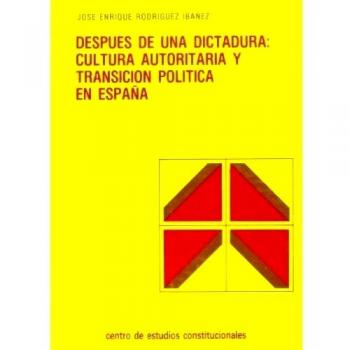 DESPUES DE UNA DICTADURA: CULTURA AUTORITARIA Y TRANSICION POLITICA EN ESPAÑA