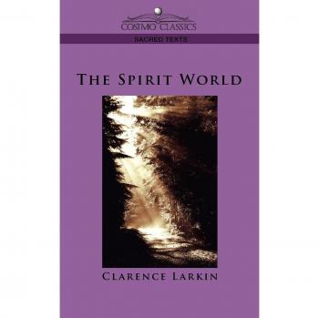 The Spirit World: A Comprehensive Guide to Spiritual Realms by Clarence Larkin