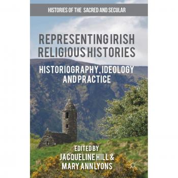 Representing Irish Religious Histories: Historiography, Ideology and Practice