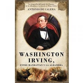 Washington Irving, entre Manhattan y la Alhambra: La biografía del autor de Cuentos de la Alhambra y La leyenda deSleepy Hollow