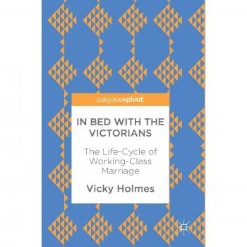 In Bed with the Victorians: The Life-Cycle of Working-Class Marriage