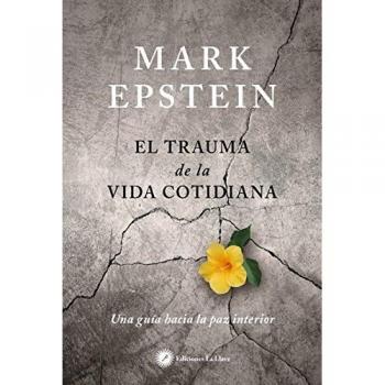 El trauma de la vida cotidiana. Una guía hacia la paz interior - Mark Epstein