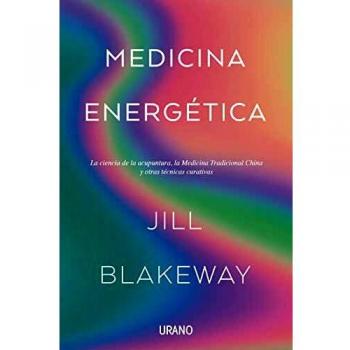Medicina Energética: La ciencia de la acupuntura, la Medicina Tradicional China y otras terapias curativas
