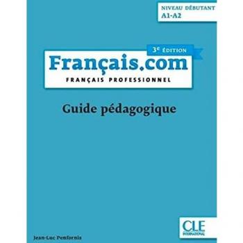 Français.com. Français professionnel. Guide pédagogique. A1-A2. Per le Scuole superiori