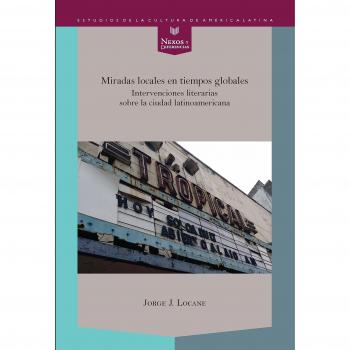 Miradas locales en tiempos globales : intervenciones literarias sobre la ciudad latinoamericana