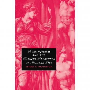 Romanticismo y los Placeres Dolorosos de la Vida Moderna (Estudios de Cambridge en Romanticismo, Volumen 75)