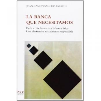 Banca que necesitamos,La: De la crisis bancaria a la banca ética. Una alternativa socialmente responsable