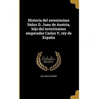 Historia del serenissimo Señor D. Juan de Austria, hijo del invictissimo emperador Carlos V, rey de España