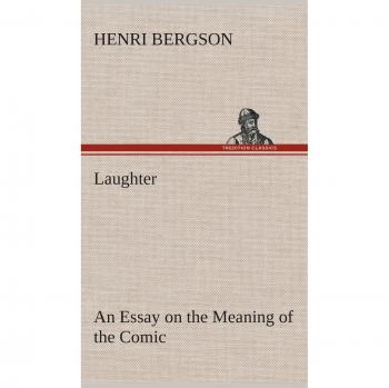 Laughter: An Essay on the Meaning of the Comic by Henri Bergson - Philosophical Analysis of Humor