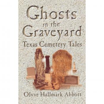 Texas Cemetery Ghost Stories: Tales from the Graveyard by Olyve Abbott