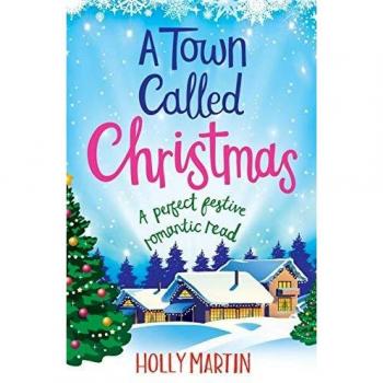 A Town Called Christmas: A Perfect Festive Romantic Read by Holly Martin (Original Version)