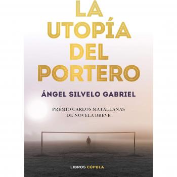La utopía del portero: 1er Premio Novela Breve Carlos Matallanas 2019: 4 - ángel Silvelo Gabriel